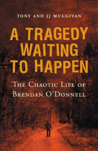 Title: A Tragedy Waiting to Happen - The Chaotic Life of Brendan O'Donnell: The true story of an abandoned orphan who became a psychotic killer, Author: Tony Muggivan