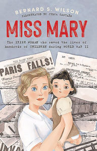Title: Miss Mary: The Irish woman who saved the lives of hundreds of children during World War II, Author: Bernard S. Wilson