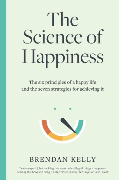 The Science Of Happiness: The Six Principles Of A Happy Life And The ...