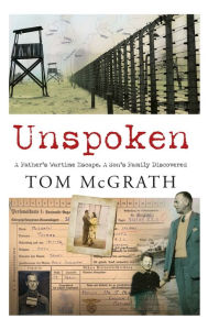 Title: Unspoken: A Father's Wartime Escape. A Son's Family Discovered, Author: Tom McGrath