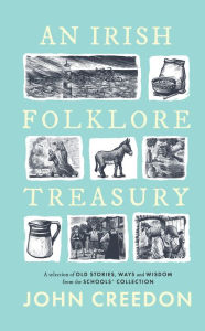 Title: An Irish Folkore Treasury: A Selection of Old Stories, Ways and Wisdom from the Schools' Collection, Author: John Creedon