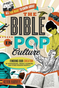 Title: All You Want to Know About the Bible in Pop Culture: Finding Our Creator in Superheroes, Prince Charming, and Other Modern Marvels, Author: Kevin Harvey