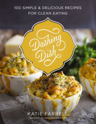 Title: Dashing Dish: 100 Simple and Delicious Recipes for Clean Eating, Author: Katie Farrell