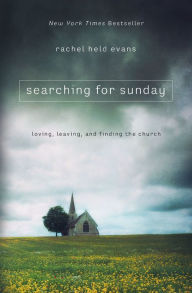 Title: Searching for Sunday: Loving, Leaving, and Finding the Church, Author: Rachel Held Evans