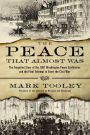 The Peace That Almost Was: The Forgotten Story of the 1861 Washington Peace Conference and the Final Attempt to Avert the Civil War