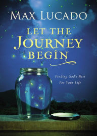 Title: Let the Journey Begin: Finding God's Best for Your Life, Author: Max Lucado