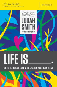 Title: Life Is _____ Bible Study Guide: God's Illogical Love Will Change Your Existence, Author: Judah Smith