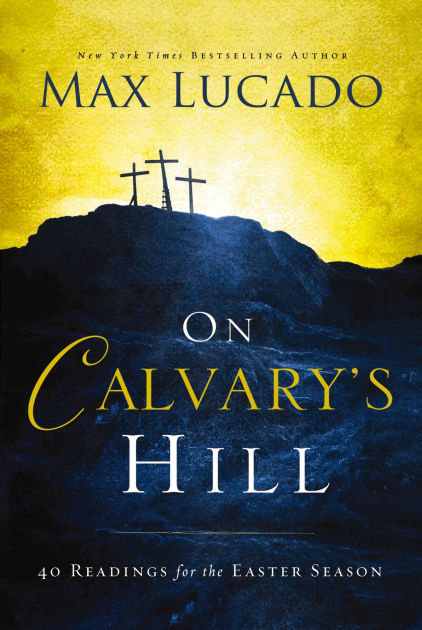 On Calvary's Hill: 40 Readings For The Easter Season By Max Lucado ...