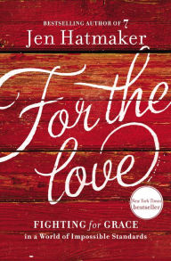 Title: For the Love: Fighting for Grace in a World of Impossible Standards, Author: Jen Hatmaker