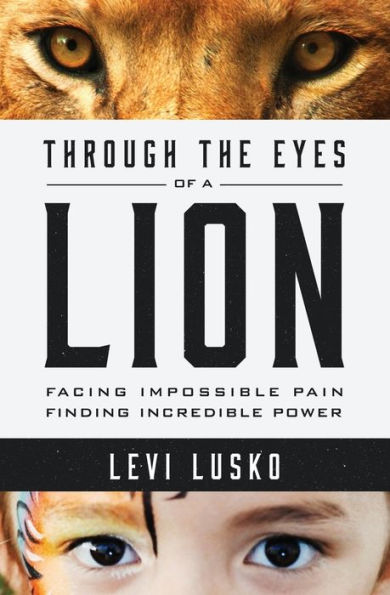 Through the Eyes of a Lion: Facing Impossible Pain, Finding Incredible Power