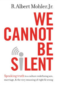 Title: We Cannot Be Silent: Speaking Truth to a Culture Redefining Sex, Marriage, and the Very Meaning of Right and Wrong, Author: R. Albert Mohler