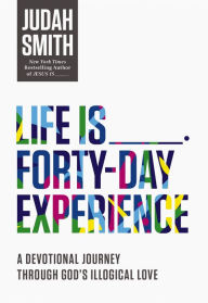 Title: Life Is _____ Forty-Day Experience: A Devotional Journey Through God's Illogical Love (40 Daily Devotions), Author: Judah Smith