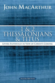 Title: 1 and 2 Thessalonians and Titus: Living Faithfully in View of Christ's Coming, Author: John MacArthur
