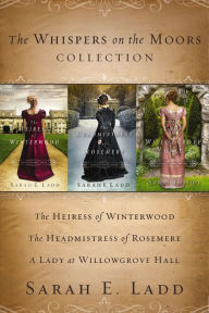 Title: The Whispers on the Moors Collection: The Heiress of Winterwood, The Headmistress of Rosemere, A Lady at Willowgrove Hall, Author: Sarah E. Ladd