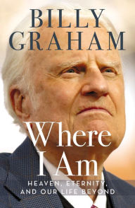 Title: Where I Am: Heaven, Eternity, and Our Life Beyond, Author: Billy Graham