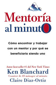 Title: Mentoría al minuto: Cómo encontrar y trabajar con un mentor y por qué se beneficiaría siendo uno, Author: Ken Blanchard