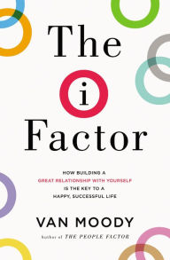 Title: The I Factor: How Building a Great Relationship with Yourself Is the Key to a Happy, Successful Life, Author: Van Moody