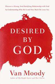 Title: Desired by God: Discover a Strong, Soul-Satisfying Relationship with God by Understanding Who He Is and How Much He Loves You, Author: Van Moody