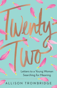Title: Twenty-Two: Letters to a Young Woman Searching for Meaning, Author: Allison Trowbridge