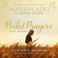 Title: Pocket Prayers for Moms: 40 Simple Prayers That Bring Peace and Rest, Author: Max Lucado