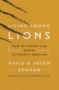 Title: Living Among Lions: How to Thrive like Daniel in Today's Babylon, Author: David Benham