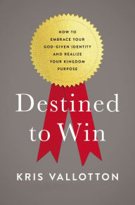 Title: Destined to Win: How to Embrace Your God-Given Identity and Realize Your Kingdom Purpose, Author: Kris Vallotton