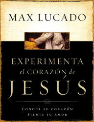 Title: Experimente el corazón de Jesús: Conozca su corazón, sienta su amor, Author: Max Lucado