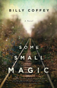 Title: Some Small Magic, Author: Billy Coffey