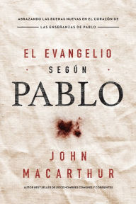 Title: El Evangelio según Pablo: Abrazando las Buenas Nuevas en el corazón de las enseñanzas de Pablo, Author: John MacArthur