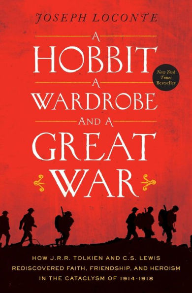 A Hobbit, a Wardrobe, and a Great War: How J.R.R. Tolkien and C.S. Lewis Rediscovered Faith, Friendship, and Heroism in the Cataclysm of 1914-1918