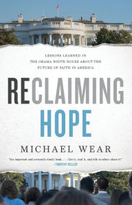 Title: Reclaiming Hope: Lessons Learned in the Obama White House About the Future of Faith in America, Author: Michael R. Wear