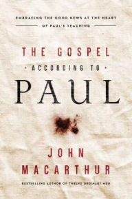 Title: The Gospel According to Paul: Embracing the Good News at the Heart of Paul's Teachings, Author: John MacArthur