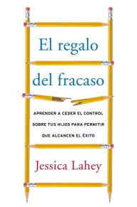 Title: regalo del fracaso: Aprender a ceder el control sobre tus hi, Author: Jessica Lahey