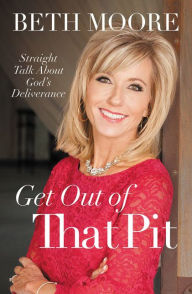Title: Get Out of That Pit: Straight Talk about God's Deliverance, Author: Beth Moore