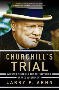 Title: Churchill's Trial: Winston Churchill and the Salvation of Free Government, Author: Larry Arnn