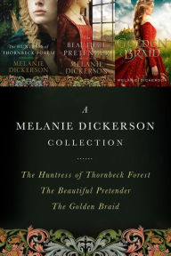 Title: A Melanie Dickerson Collection: The Huntress of Thornbeck Forest, The Beautiful Pretender, The Golden Braid, Author: Melanie Dickerson
