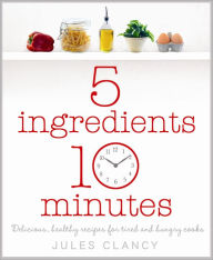 Title: Five Ingredients, Ten Minutes, Author: Jules Clancy