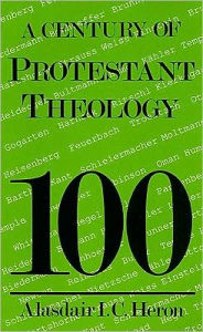Title: A Century of Protestant Theology, Author: Alasdair Heron
