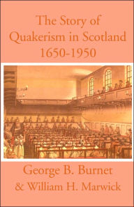 Title: The Story of Quakerism in Scotland: 1650-1850, Author: George B Burnet