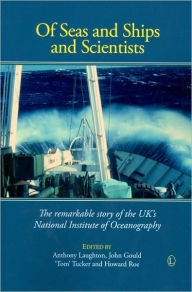 Title: Of Seas and Ships and Scientists: The Remarkable History of the UK's National Institute of Oceanography, 1949-1973, Author: John Gould