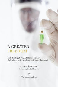 Title: A Greater Freedom: Biotechnology, Love, and Human Destiny (In Dialogue with Hans Jonas and Jurgen Habermas), Author: Stephan Kampowski