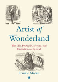 Title: Artist of Wonderland: The Life, Political Cartoons, and Illustrations of Tenniel, Author: Frankie Morris