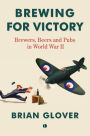 Brewing for Victory: Brewers, Beers and Pubs in World War II