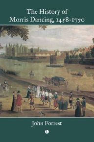 Title: The History of Morris Dancing, 1458-1750, Author: John Forrest