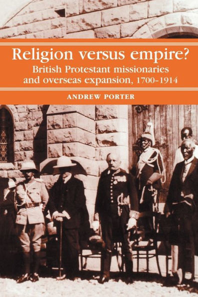 Religion Versus Empire?: British Protestant missionaries and overseas expansion, 1700-1914 / Edition 1