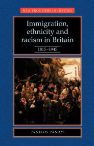 Title: Immigration, Ethnicity and Racism in Britain 1815-1945: 1815-1945, Author: Panikos Panayi