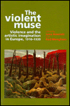 The Violent Muse: Violence and the Artistic Imagination in Europe, 1910-39