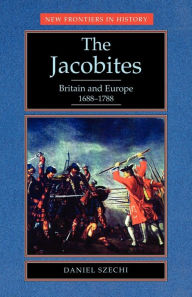 Title: The Jacobites: Britain and Europe 1688-1788, Author: Daniel Szechi