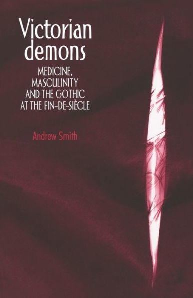 Victorian demons: Medicine, masculinity, and the Gothic at the fin-de-siècle