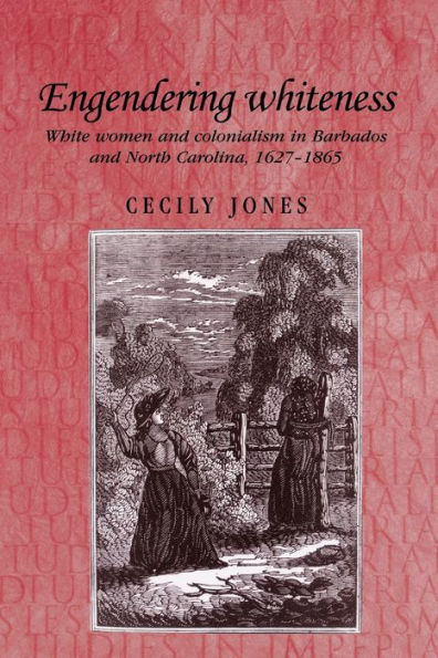 Engendering whiteness: White women and colonialism in Barbados and North Carolina, 1627-1865